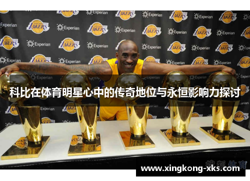 科比在体育明星心中的传奇地位与永恒影响力探讨